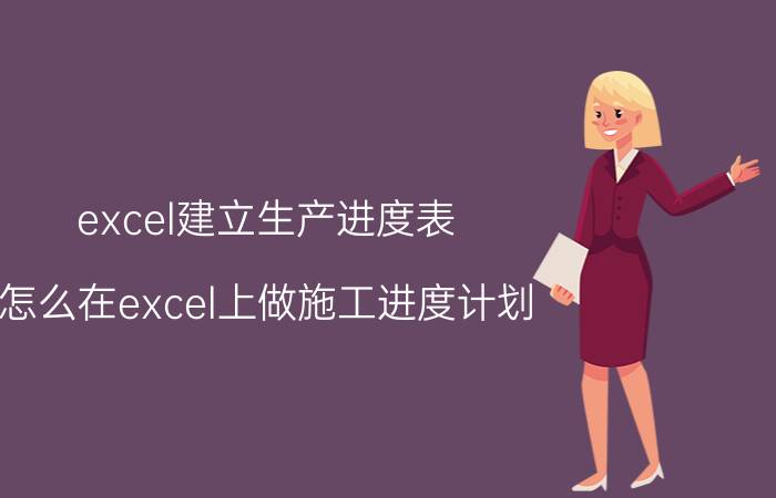 excel建立生产进度表 怎么在excel上做施工进度计划？